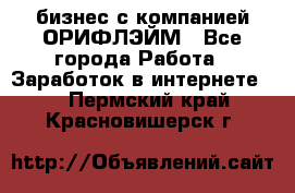 бизнес с компанией ОРИФЛЭЙМ - Все города Работа » Заработок в интернете   . Пермский край,Красновишерск г.